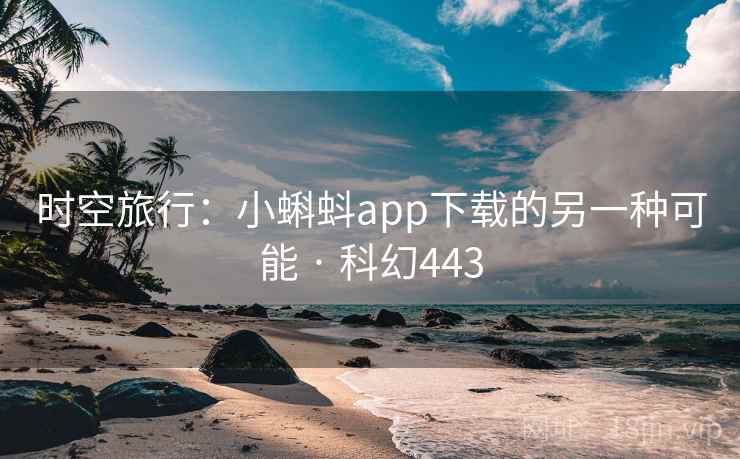 时空旅行:小蝌蚪app下载的另一种可能 · 科幻443 第2张 时空旅行:小蝌蚪app下载的另一种可能 · 科幻443 第2张