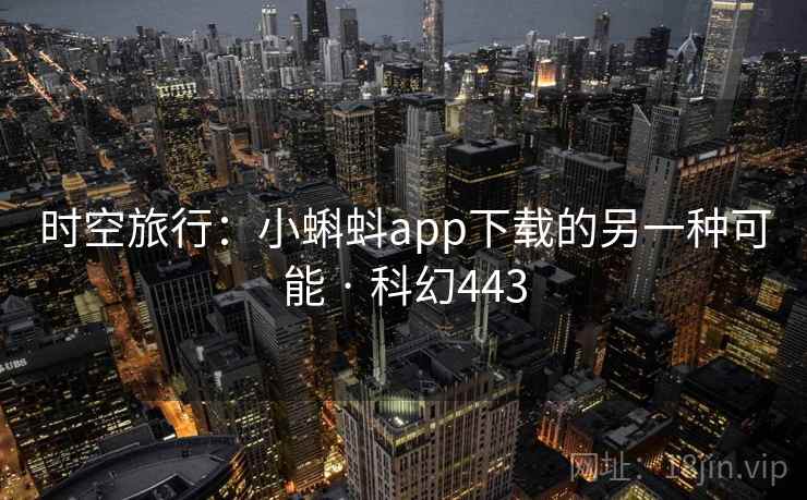 时空旅行：小蝌蚪app下载的另一种可能 · 科幻443