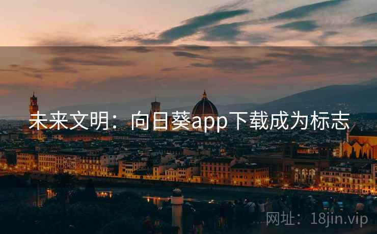 未来文明：向日葵app下载成为标志