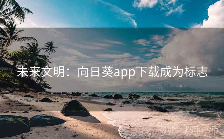 未来文明：向日葵app下载成为标志  第2张