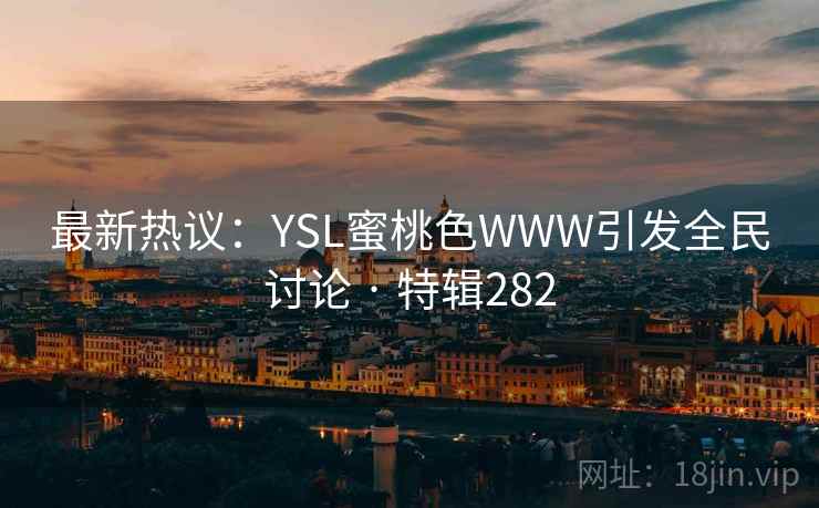 最新热议:YSL蜜桃色WWW引发全民讨论 · 特辑282 第1张 最新热议:YSL蜜桃色WWW引发全民讨论 · 特辑282 第1张