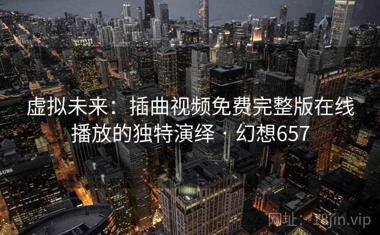 虚拟未来：插曲视频免费完整版在线播放的独特演绎 · 幻想657  第2张