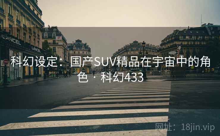 科幻设定：国产SUV精品在宇宙中的角色 · 科幻433