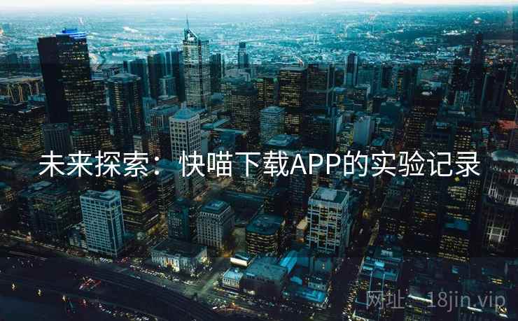 未来探索:快喵下载APP的实验记录 第2张 未来探索:快喵下载APP的实验记录 第2张
