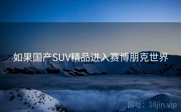如果国产SUV精品进入赛博朋克世界