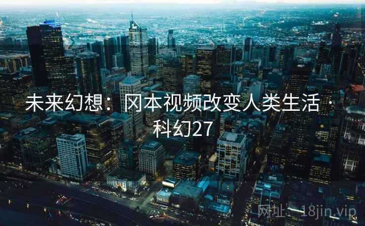未来幻想:冈本视频改变人类生活 · 科幻27 第2张 未来幻想:冈本视频改变人类生活 · 科幻27 第2张