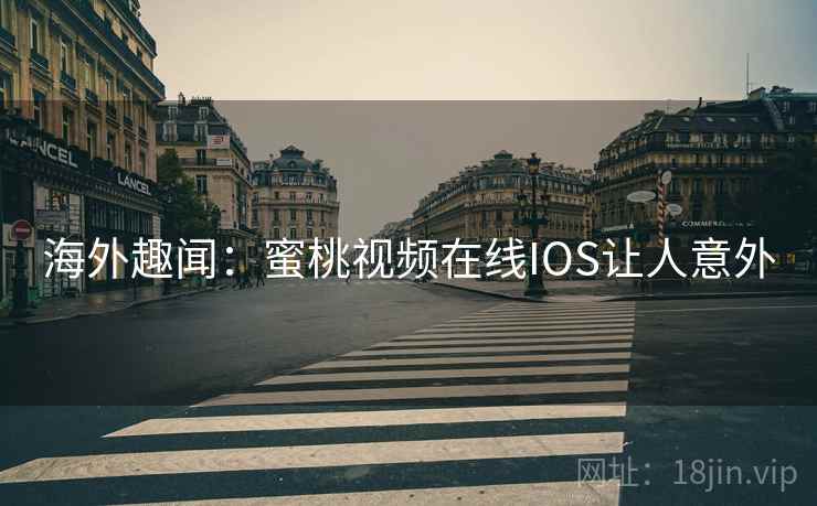 海外趣闻:蜜桃视频在线IOS让人意外 第2张 海外趣闻:蜜桃视频在线IOS让人意外 第2张