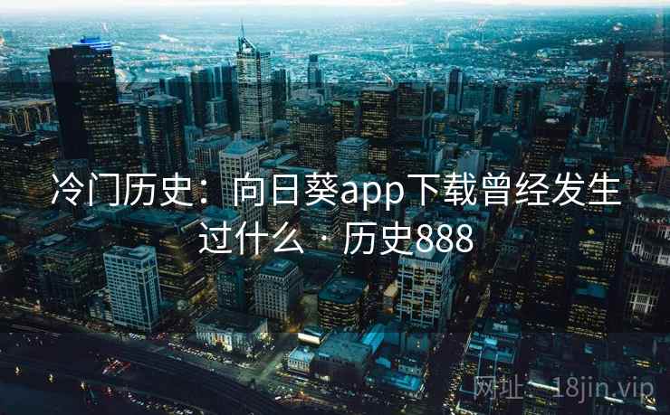 冷门历史：向日葵app下载曾经发生过什么 · 历史888