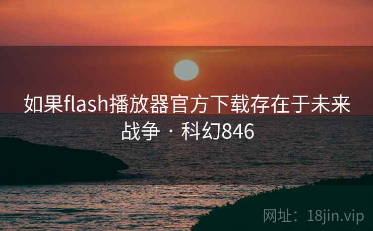 如果flash播放器官方下载存在于未来战争 · 科幻846