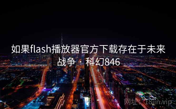如果flash播放器官方下载存在于未来战争 · 科幻846 第2张 如果flash播放器官方下载存在于未来战争 · 科幻846 第2张