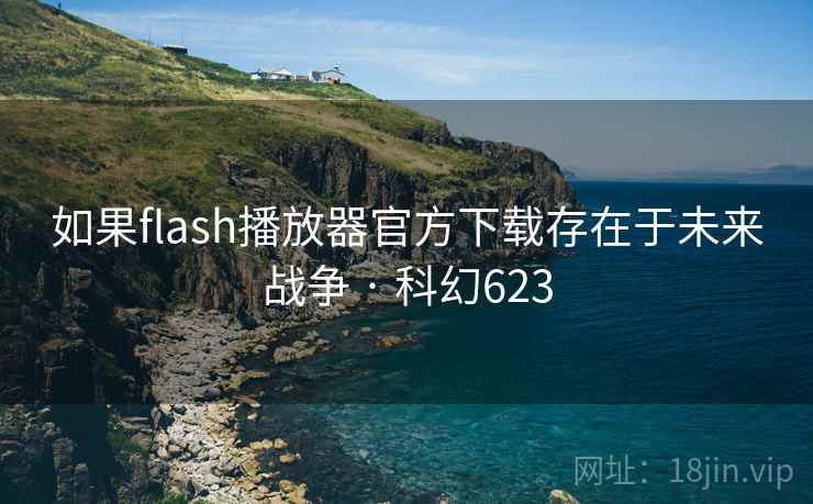 如果flash播放器官方下载存在于未来战争 · 科幻623 第2张 如果flash播放器官方下载存在于未来战争 · 科幻623 第2张