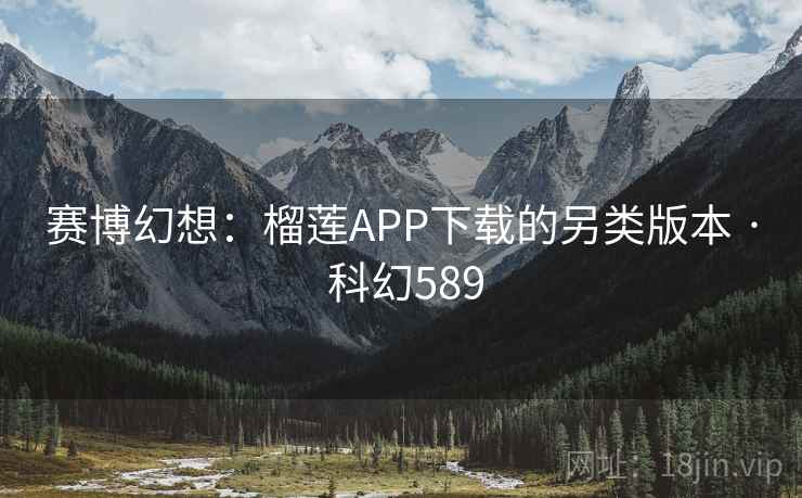 赛博幻想:榴莲APP下载的另类版本 · 科幻589 第2张 赛博幻想:榴莲APP下载的另类版本 · 科幻589 第2张