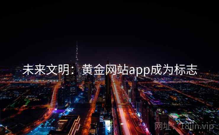 未来文明:黄金网站app成为标志 第2张 未来文明:黄金网站app成为标志 第2张