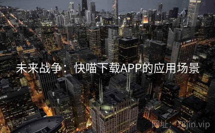 未来战争:快喵下载APP的应用场景 第1张 未来战争:快喵下载APP的应用场景 第1张