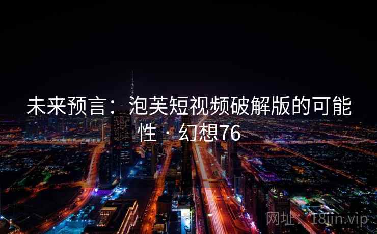 未来预言:泡芙短视频破解版的可能性 · 幻想76 第2张 未来预言:泡芙短视频破解版的可能性 · 幻想76 第2张