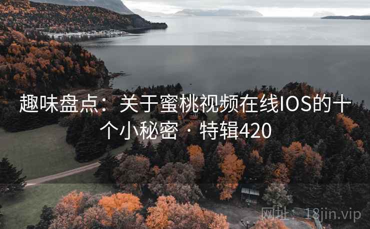 趣味盘点：关于蜜桃视频在线IOS的十个小秘密 · 特辑420  第1张