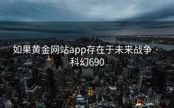如果黄金网站app存在于未来战争 · 科幻690 第2张 如果黄金网站app存在于未来战争 · 科幻690 第2张