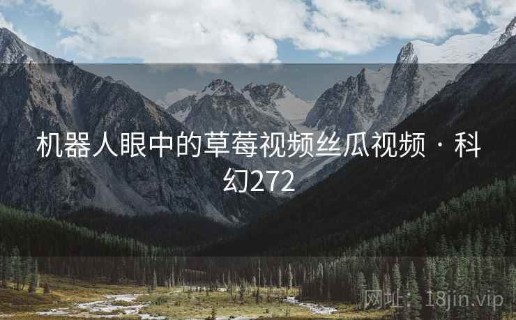 机器人眼中的草莓视频丝瓜视频 · 科幻272