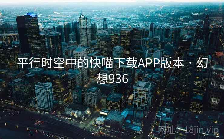 平行时空中的快喵下载APP版本 · 幻想936
