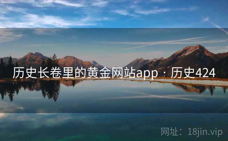 历史长卷里的黄金网站app · 历史424 第1张 历史长卷里的黄金网站app · 历史424 第1张
