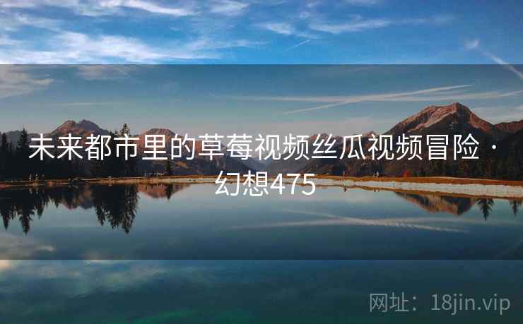 未来都市里的草莓视频丝瓜视频冒险 · 幻想475