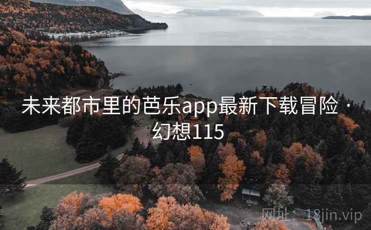 未来都市里的芭乐app最新下载冒险 · 幻想115 第2张 未来都市里的芭乐app最新下载冒险 · 幻想115 第2张