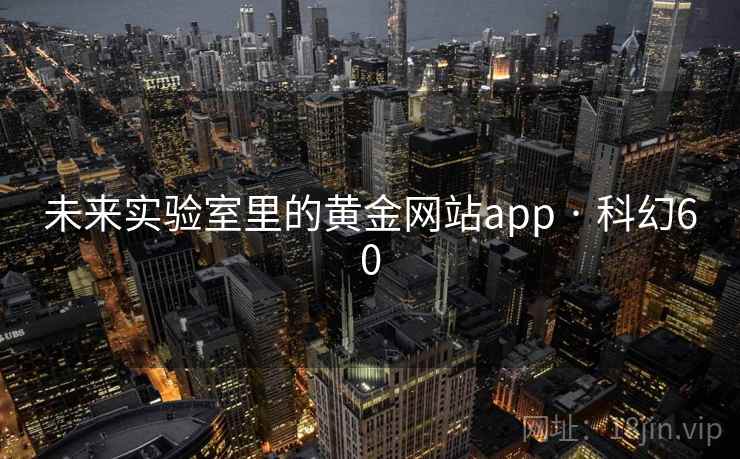 未来实验室里的黄金网站app · 科幻60 第1张 未来实验室里的黄金网站app · 科幻60 第1张