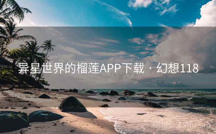异星世界的榴莲APP下载 · 幻想118 第1张 异星世界的榴莲APP下载 · 幻想118 第1张