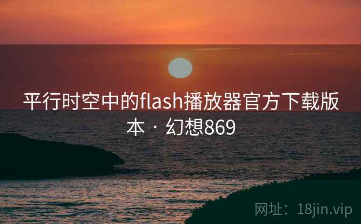 平行时空中的flash播放器官方下载版本 · 幻想869 第2张 平行时空中的flash播放器官方下载版本 · 幻想869 第2张