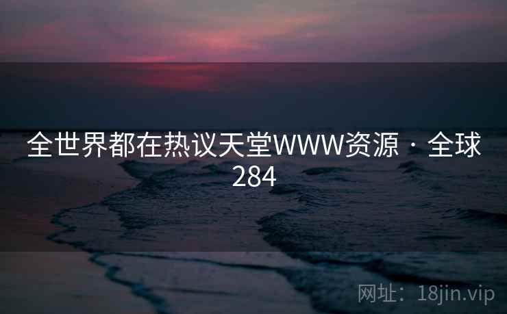 全世界都在热议天堂WWW资源 · 全球284