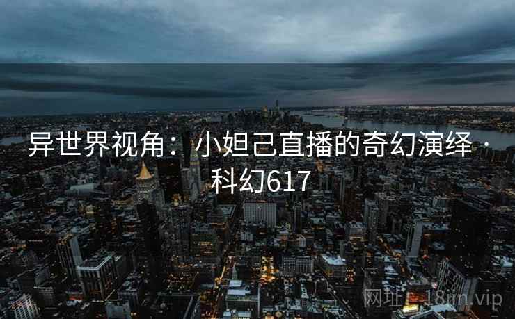 异世界视角:小妲己直播的奇幻演绎 · 科幻617 第1张 异世界视角:小妲己直播的奇幻演绎 · 科幻617 第1张