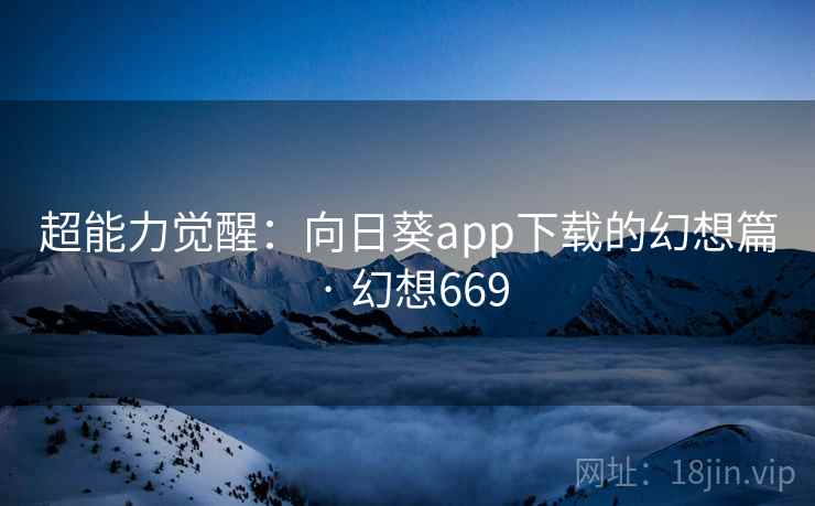 超能力觉醒：向日葵app下载的幻想篇 · 幻想669  第1张