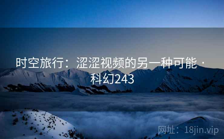 时空旅行：涩涩视频的另一种可能 · 科幻243  第2张