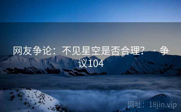 网友争论：不见星空是否合理？ · 争议104