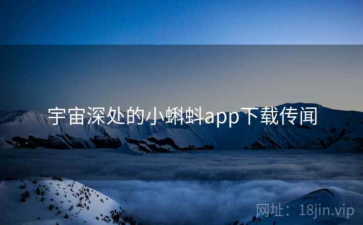 宇宙深处的小蝌蚪app下载传闻 第2张 宇宙深处的小蝌蚪app下载传闻 第2张
