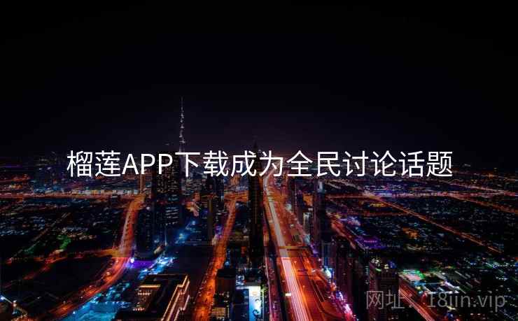 榴莲APP下载成为全民讨论话题 第2张 榴莲APP下载成为全民讨论话题 第2张
