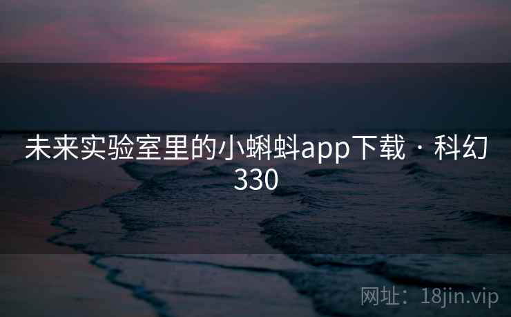 未来实验室里的小蝌蚪app下载 · 科幻330