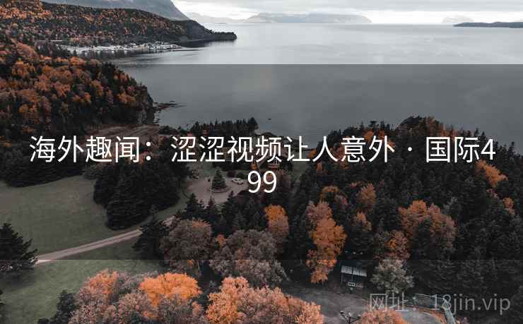 海外趣闻：涩涩视频让人意外 · 国际499